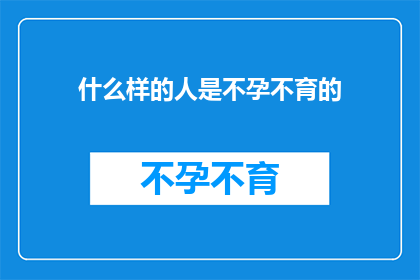 什么样的人是不孕不育的(什么样的人群可能面临不孕不育的挑战？)