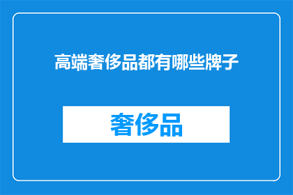 高端奢侈品都有哪些牌子(高端奢侈品品牌大全：你了解哪些顶级品牌的奢华魅力吗？)