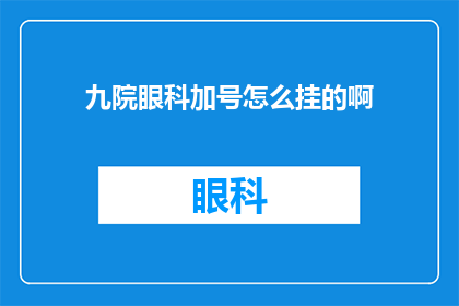 九院眼科加号怎么挂的啊(如何预约九院眼科的加号？)