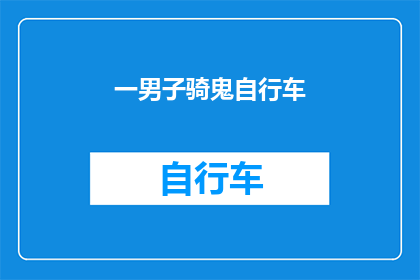 一男子骑鬼自行车(男子骑鬼自行车之谜：一探究竟，背后隐藏着什么秘密？)