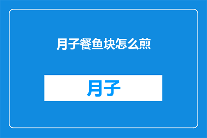 月子餐鱼块怎么煎(如何煎制美味的月子餐鱼块？)