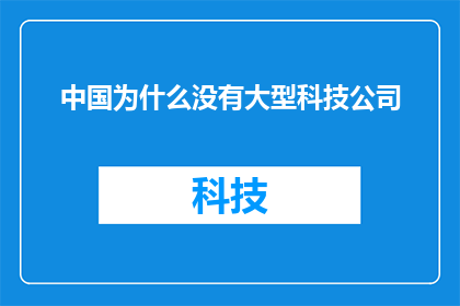 中国为什么没有大型科技公司(中国为何未能孕育出世界级的大型科技公司？)