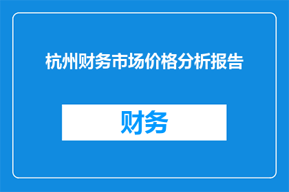 杭州财务市场价格分析报告(杭州财务市场价格分析报告：市场现状与未来趋势的深度解析)
