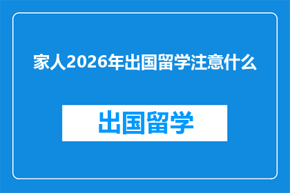 家人2026年出国留学注意什么(2026年计划出国留学的家庭成员，您需要关注哪些关键事项？)