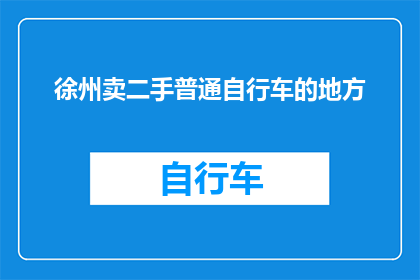 徐州卖二手普通自行车的地方(徐州哪里可以购买到二手普通自行车？)
