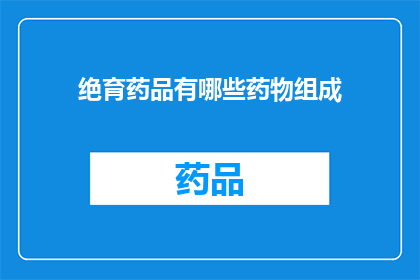 绝育药品有哪些药物组成(哪些药物组成构成了绝育药品？)