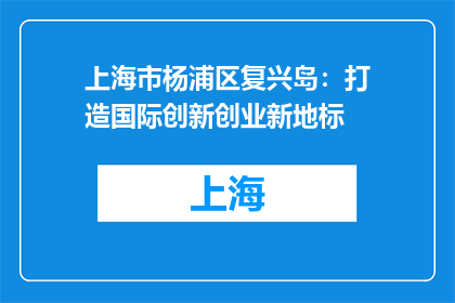 上海市杨浦区复兴岛：打造国际创新创业新地标