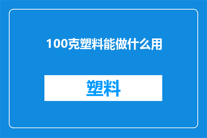 100克塑料能做什么用(100克塑料能做些什么用途？)