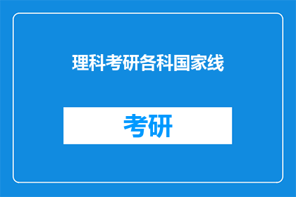 理科考研各科国家线(理科考研国家线标准究竟是怎样的？各科分数线有何变化？)