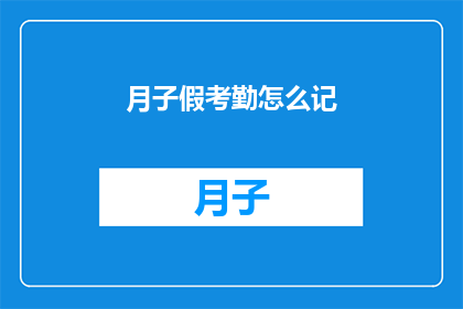 月子假考勤怎么记(如何准确记录月子假期间的工作考勤？)