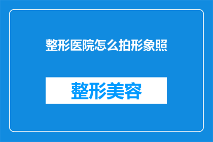 整形医院怎么拍形象照(如何为整形医院拍摄专业形象照？)