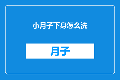 小月子下身怎么洗(如何正确清洗小月子期间的下身？)