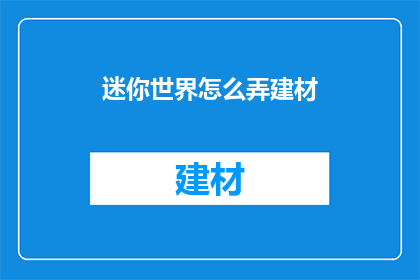 迷你世界怎么弄建材(如何获取迷你世界中所需的建筑材料？)
