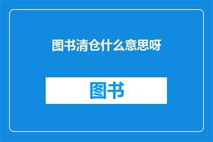 图书清仓什么意思呀(图书清仓活动意味着什么？)