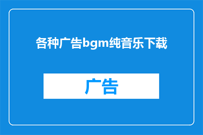 各种广告bgm纯音乐下载(您是否在寻找适合各种广告场景的纯音乐下载资源？)