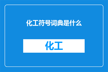化工符号词典是什么(化工符号词典是什么？)