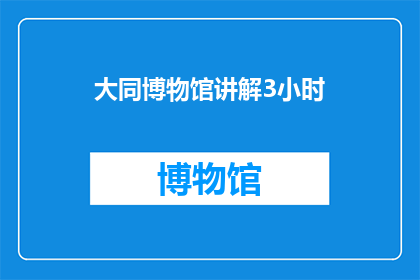 大同博物馆讲解3小时(您是否想深入了解大同博物馆的丰富历史和珍贵展品？我们提供长达3小时的专业讲解服务，让您在参观的同时获得深入的知识体验)