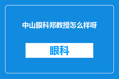 中山眼科郑教授怎么样呀(中山眼科的郑教授，您如何评价他的医疗成就和专业贡献？)
