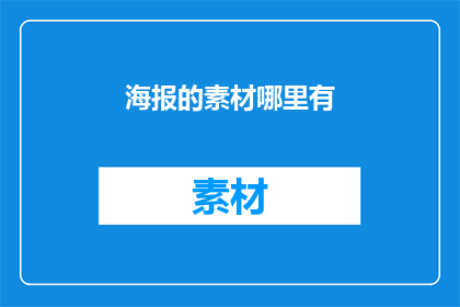 海报的素材哪里有(海报素材的获取途径在哪里？)