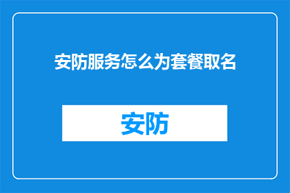 安防服务怎么为套餐取名(如何为安防服务套餐起一个吸引人的名字？)