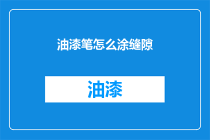 油漆笔怎么涂缝隙(如何正确使用油漆笔填补缝隙？)