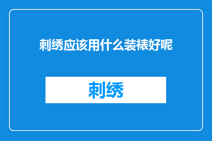 刺绣应该用什么装裱好呢(刺绣作品的完美装裱：您应该选择哪种材料？)