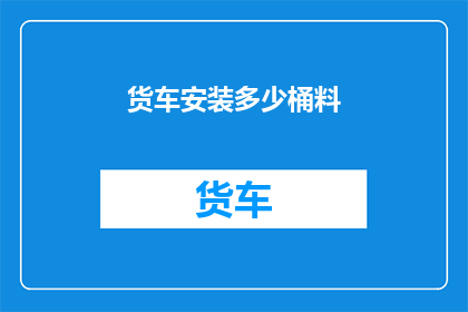 货车安装多少桶料(货车装载多少桶物料才合适？)