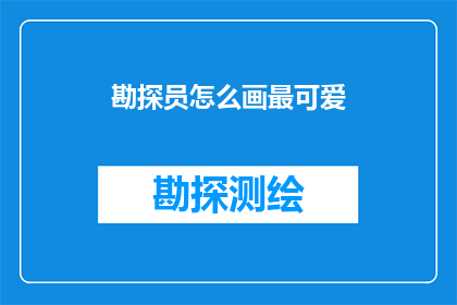勘探员怎么画最可爱(勘探员如何绘制出最可爱的形象？)
