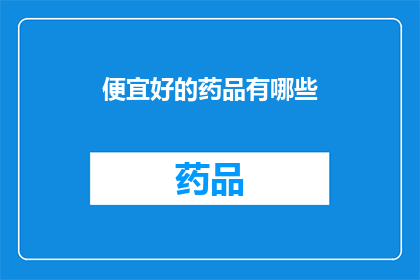 便宜好的药品有哪些(哪些药品既经济又有效？)