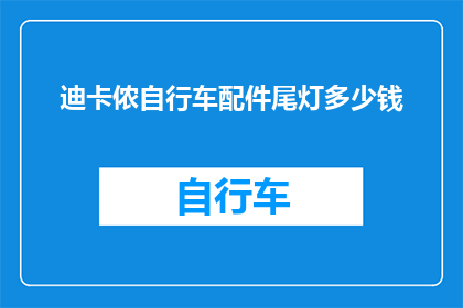 迪卡侬自行车配件尾灯多少钱(迪卡侬自行车配件尾灯的价格是多少？)