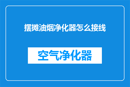 摆摊油烟净化器怎么接线(如何正确接线以安装摆摊使用的油烟净化器？)