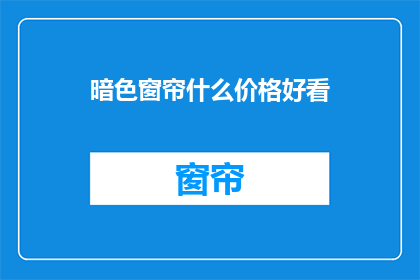 暗色窗帘什么价格好看(暗色窗帘的价格和外观如何平衡？)