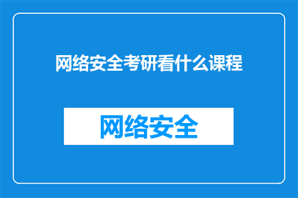 网络安全考研看什么课程(网络安全考研，你究竟需要关注哪些课程？)