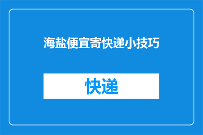 海盐便宜寄快递小技巧(如何以最经济的方式寄送海盐？掌握这些小技巧，让你的快递更省钱)