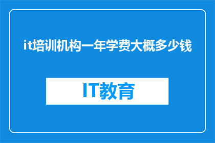 it培训机构一年学费大概多少钱(一年学费多少？你想知道IT培训机构的高昂费用吗？)