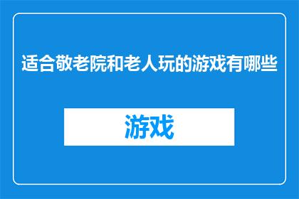 适合敬老院和老人玩的游戏有哪些(适合敬老院和老人的娱乐活动有哪些？)