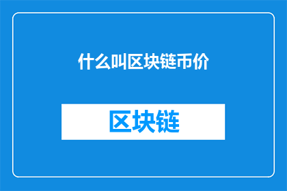 什么叫区块链币价(什么是区块链币价？)