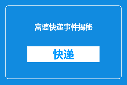 富婆快递事件揭秘(揭秘富婆快递事件：背后隐藏了什么不为人知的秘密？)