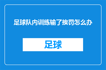 足球队内训练输了挨罚怎么办(足球队在训练中失利，面对惩罚应如何应对？)