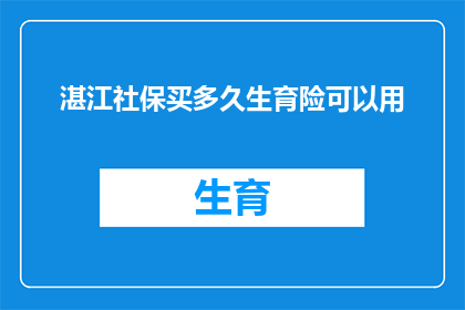 湛江社保买多久生育险可以用(湛江社保购买多久后才能享受生育险待遇？)