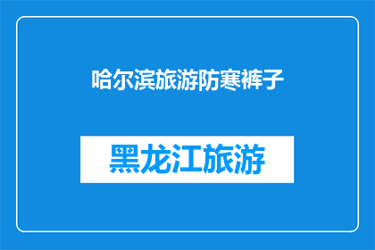 哈尔滨旅游防寒裤子(哈尔滨旅游必备：防寒裤子的选择与搭配指南)
