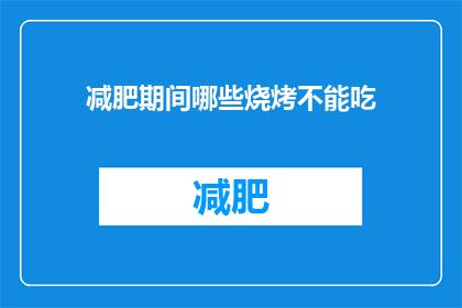 减肥期间哪些烧烤不能吃(减肥期间，哪些烧烤食品不宜食用？)