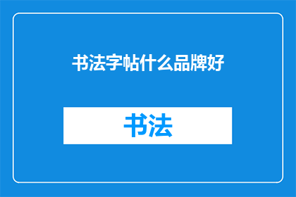 书法字帖什么品牌好(书法爱好者们，你们是否在寻找一款能够提升书写水平的字帖？市面上琳琅满目的品牌让人眼花缭乱，究竟哪个品牌的书法字帖才是最佳的选择呢？让我们一起来探索那些备受赞誉的书法字帖品牌，为您的书法之旅增添一抹亮色)