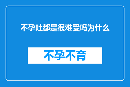 不孕吐都是很难受吗为什么(不孕症患者是否经常感到痛苦？探究其背后的原因)