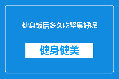 健身饭后多久吃坚果好呢(健身后多久吃坚果才合适？)