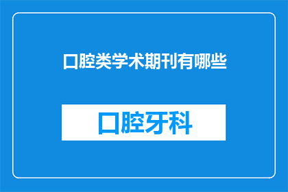 口腔类学术期刊有哪些(口腔类学术期刊有哪些？是关于口腔医学领域内学术期刊的疑问，旨在探索和了解这一专业领域的出版物)