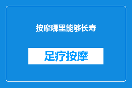 按摩哪里能够长寿(探索长寿秘诀：按摩哪些部位能助你延年益寿？)