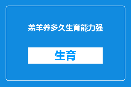 羔羊养多久生育能力强(羔羊的生育能力如何随着时间增长？)