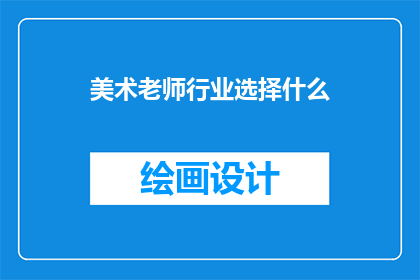 美术老师行业选择什么(美术老师在职业选择时，应该考虑哪些因素？)