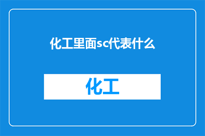 化工里面sc代表什么(化工领域内，SC代表什么？)